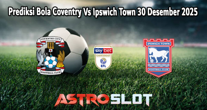 Prediksi Bola Coventry Vs Ipswich Town 30 Desember 2025