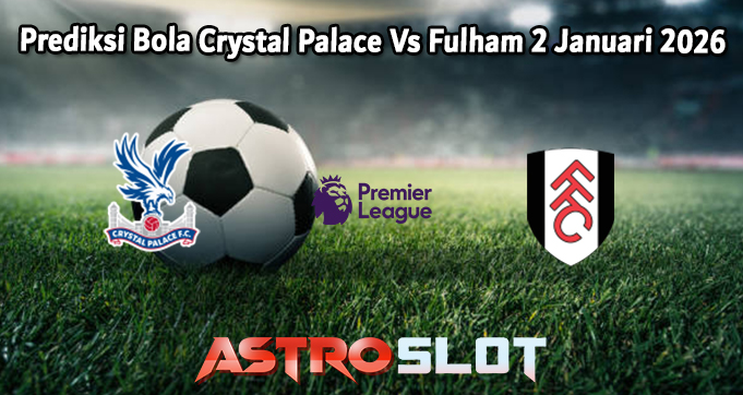 Prediksi Bola Crystal Palace Vs Fulham 2 Januari 2026