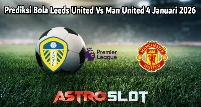 Prediksi Bola Leeds United Vs Man United 4 Januari 2026