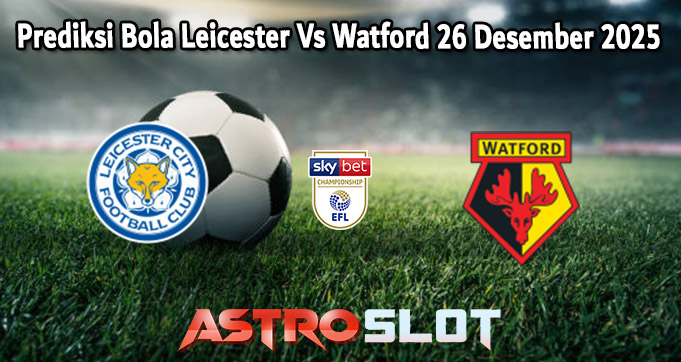Prediksi Bola Leicester Vs Watford 26 Desember 2025