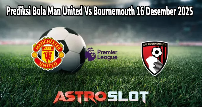 Prediksi Bola Man United Vs Bournemouth 16 Desember 2025