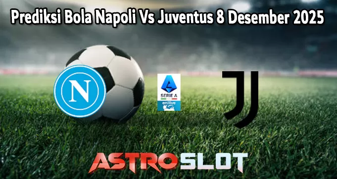 Prediksi Bola Napoli Vs Juventus 8 Desember 2025