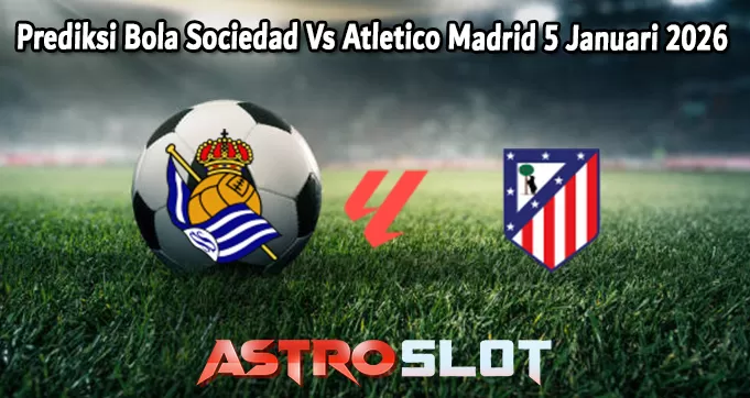 Prediksi Bola Sociedad Vs Atletico Madrid 5 Januari 2026