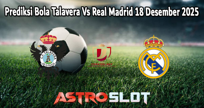 Prediksi Bola Talavera Vs Real Madrid 18 Desember 2025