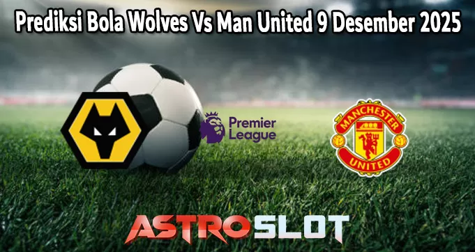 Prediksi Bola Wolves Vs Man United 9 Desember 2025