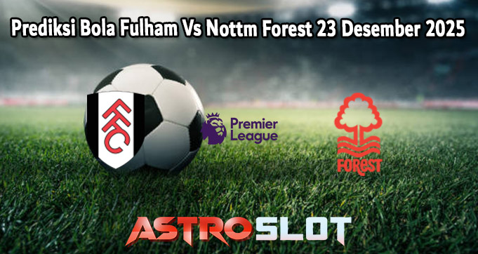 Prediksi Bola Fulham Vs Nottm Forest 23 Desember 2025