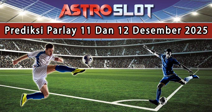 Prediksi Parlay Terbaik 11 Dan 12 Desember 2025