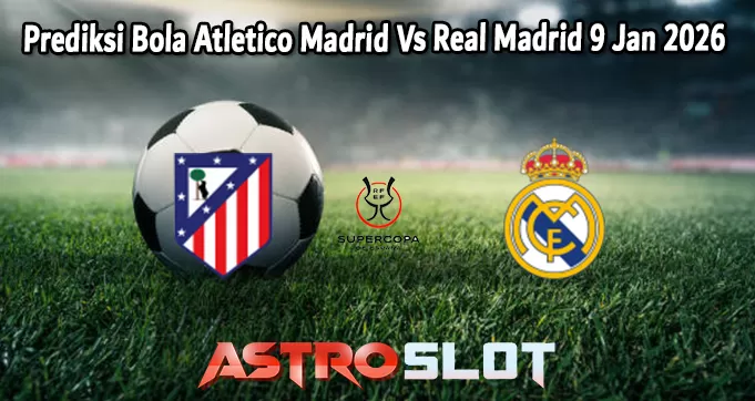 Prediksi Bola Atletico Madrid Vs Real Madrid 9 Jan 2026