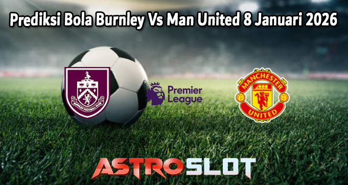 Prediksi Bola Burnley Vs Man United 8 Januari 2026