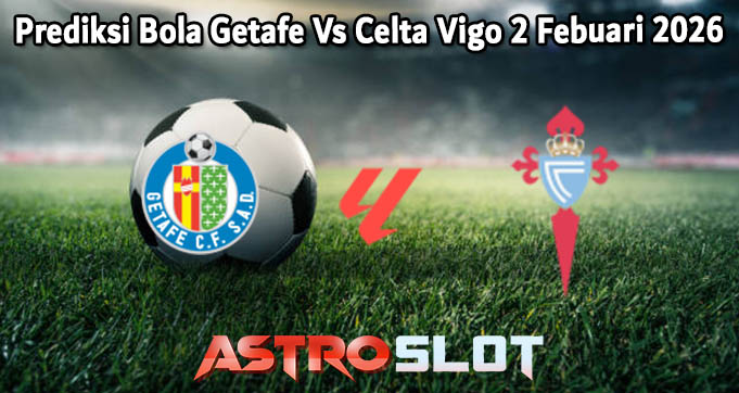 Prediksi Bola Getafe Vs Celta Vigo 2 Febuari 2026