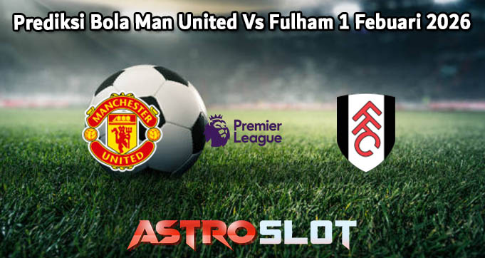 Prediksi Bola Man United Vs Fulham 1 Febuari 2026