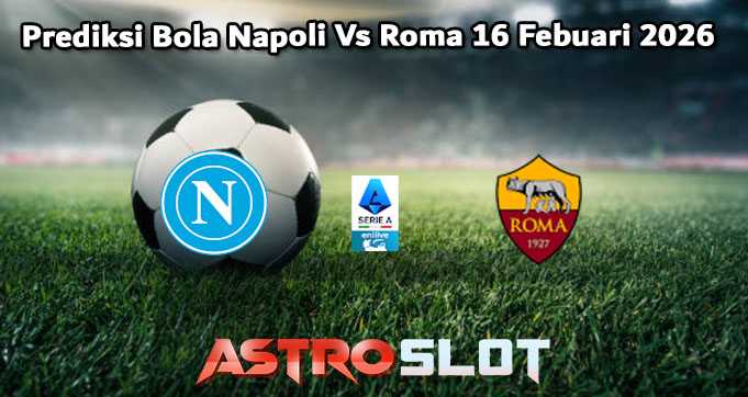 Prediksi Bola Napoli Vs Roma 16 Febuari 2026