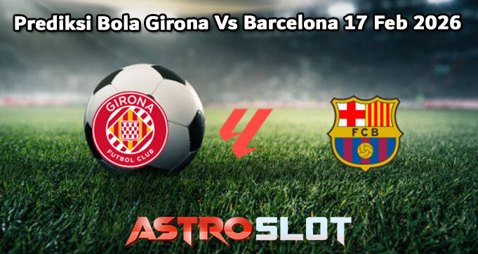 Prediksi Bola Girona Vs Barcelona 17 Feb 2026