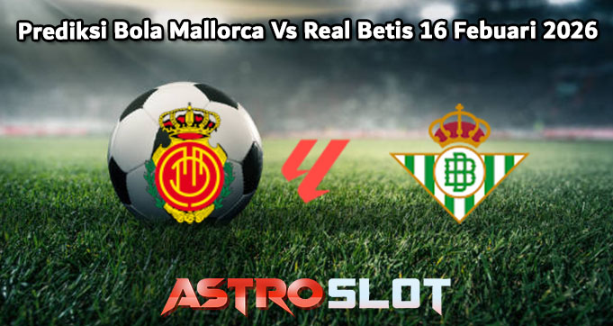 Prediksi Bola Mallorca Vs Real Betis 16 Febuari 2026