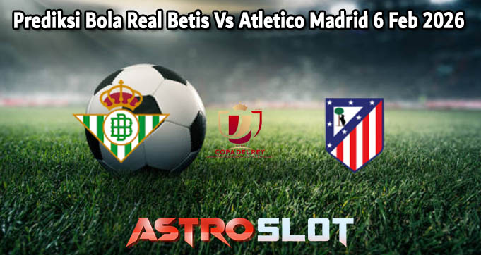 Prediksi Bola Real Betis Vs Atletico Madrid 6 Feb 2026