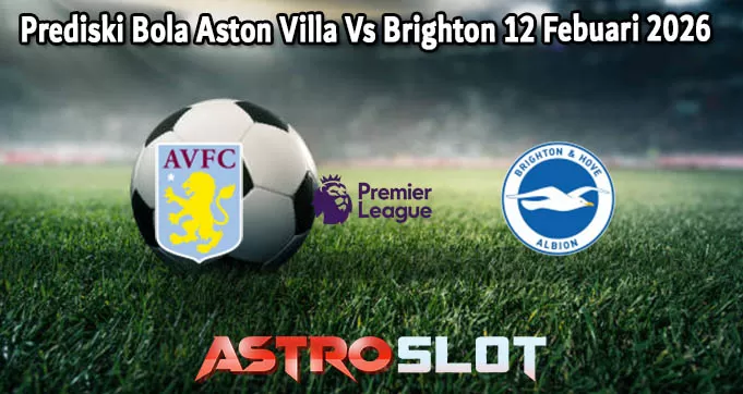 Prediski Bola Aston Villa Vs Brighton 12 Febuari 2026